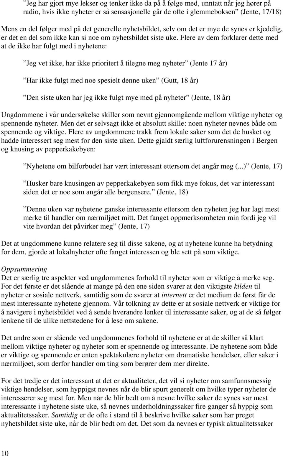 Flere av dem forklarer dette med at de ikke har fulgt med i nyhetene: Jeg vet ikke, har ikke prioritert å tilegne meg nyheter (Jente 17 år) Har ikke fulgt med noe spesielt denne uken (Gutt, 18 år)