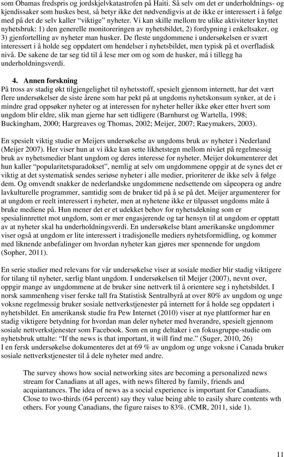 Vi kan skille mellom tre ulike aktiviteter knyttet nyhetsbruk: 1) den generelle monitoreringen av nyhetsbildet, 2) fordypning i enkeltsaker, og 3) gjenfortelling av nyheter man husker.