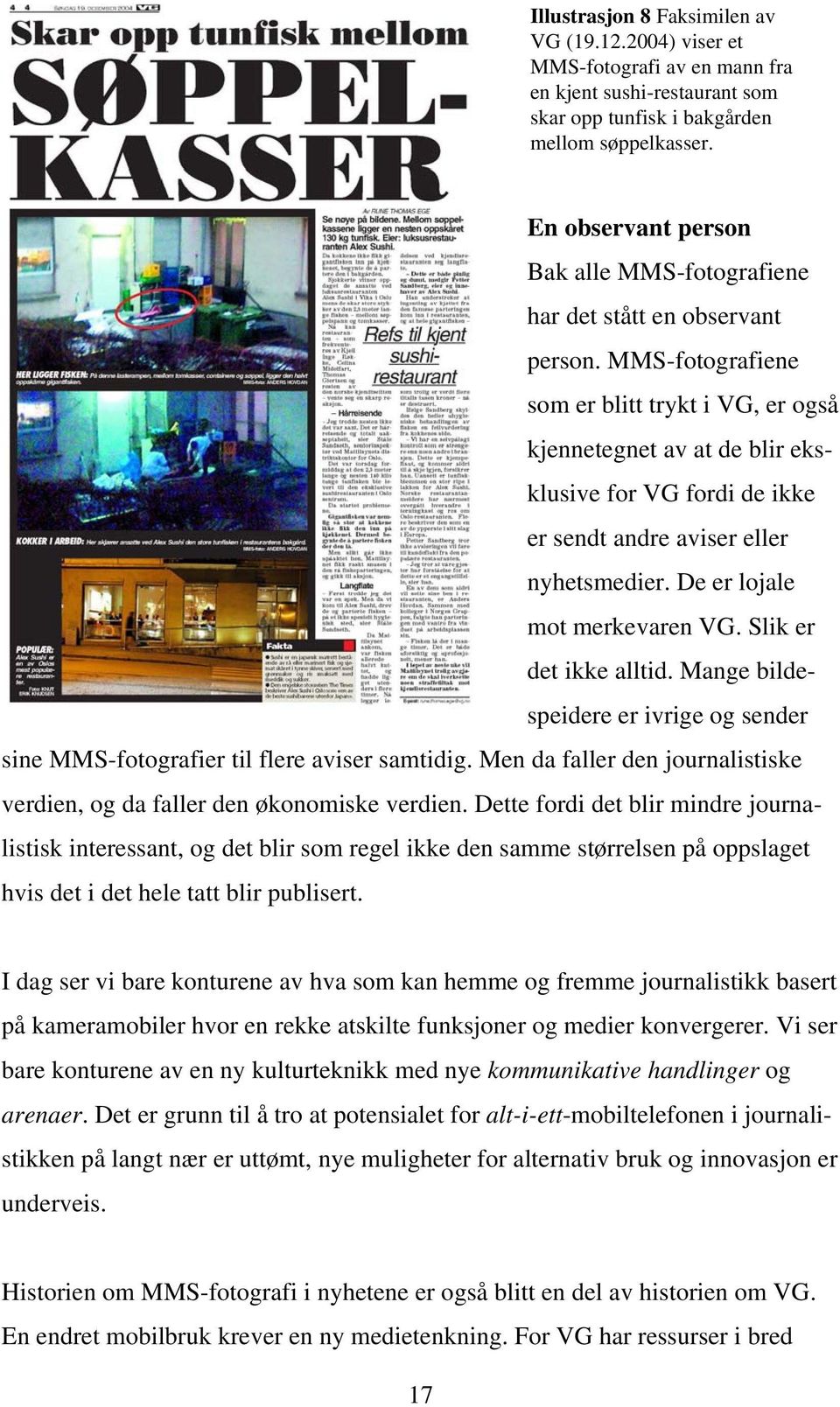 MMS-fotografiene som er blitt trykt i VG, er også kjennetegnet av at de blir eksklusive for VG fordi de ikke er sendt andre aviser eller nyhetsmedier. De er lojale mot merkevaren VG.