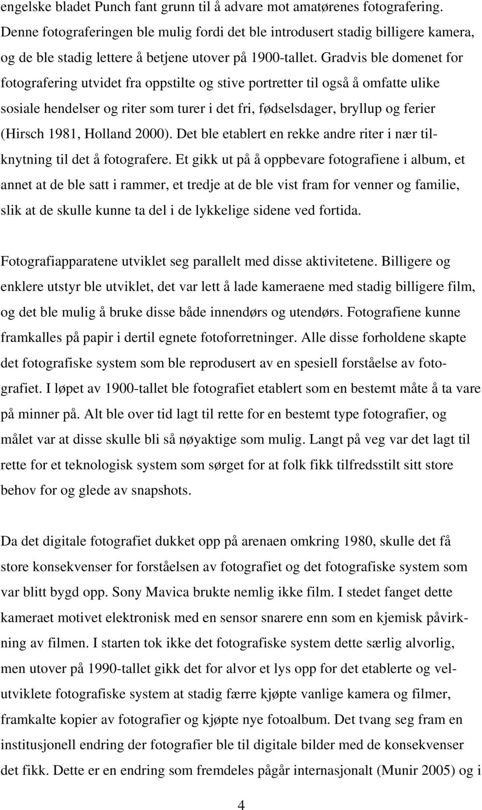 Gradvis ble domenet for fotografering utvidet fra oppstilte og stive portretter til også å omfatte ulike sosiale hendelser og riter som turer i det fri, fødselsdager, bryllup og ferier (Hirsch 1981,