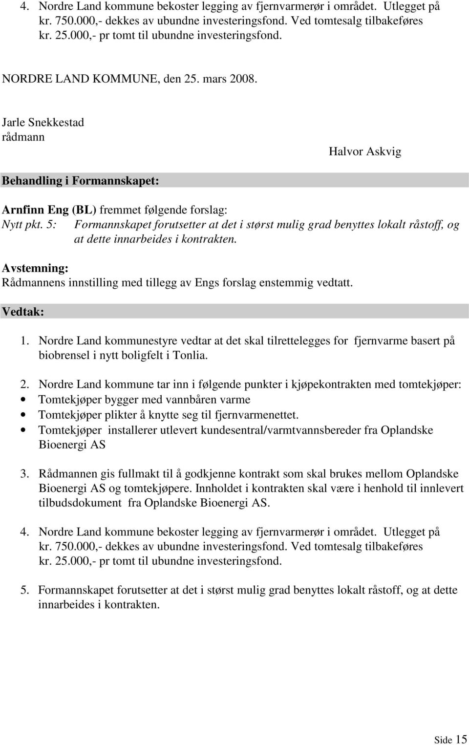 Jarle Snekkestad rådmann Halvor Askvig Behandling i Formannskapet: Arnfinn Eng (BL) fremmet følgende forslag: Nytt pkt.