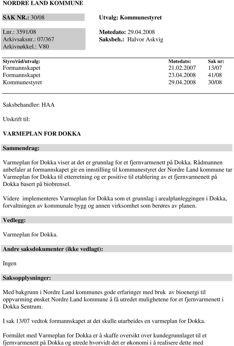 2008 41/08 Kommunestyret 29.04.2008 30/08 Saksbehandler: HAA Utskrift til: VARMEPLAN FOR DOKKA Sammendrag: Varmeplan for Dokka viser at det er grunnlag for et fjernvarmenett på Dokka.