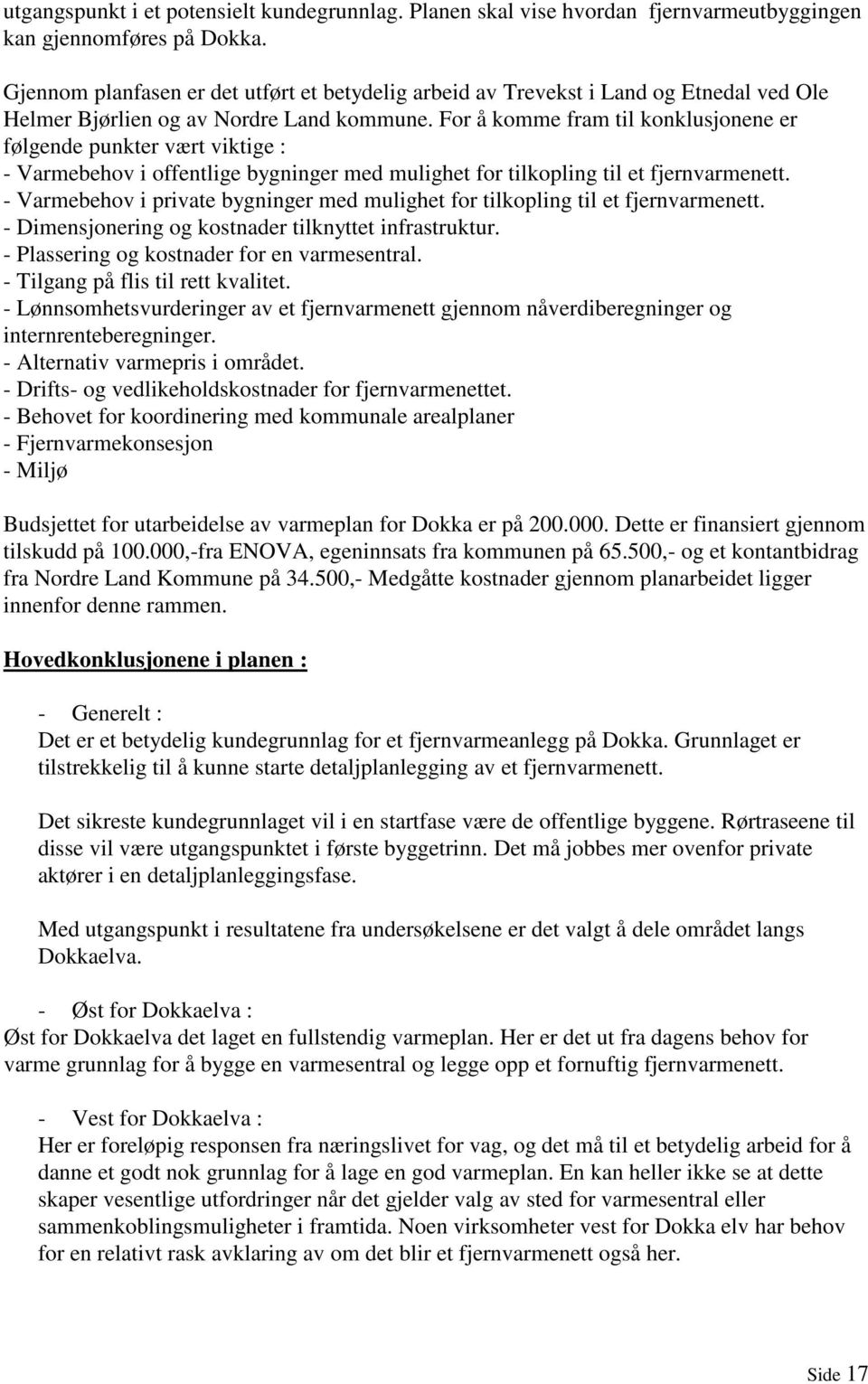 For å komme fram til konklusjonene er følgende punkter vært viktige : - Varmebehov i offentlige bygninger med mulighet for tilkopling til et fjernvarmenett.