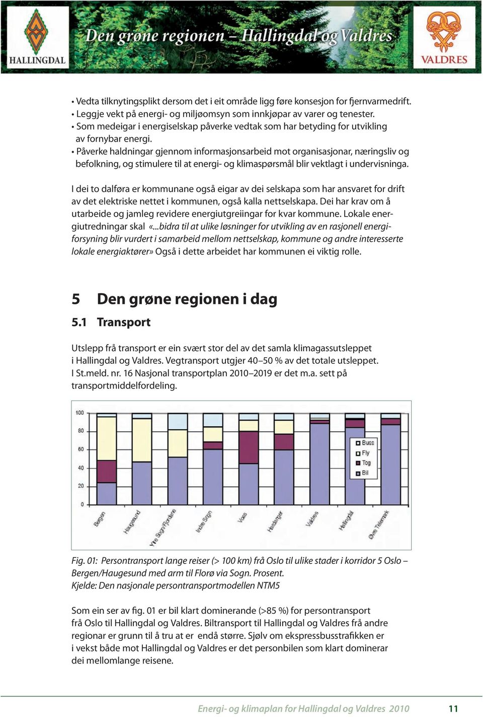 Påverke haldningar gjennom informasjonsarbeid mot organisasjonar, næringsliv og befolkning, og stimulere til at energi- og klimaspørsmål blir vektlagt i undervisninga.