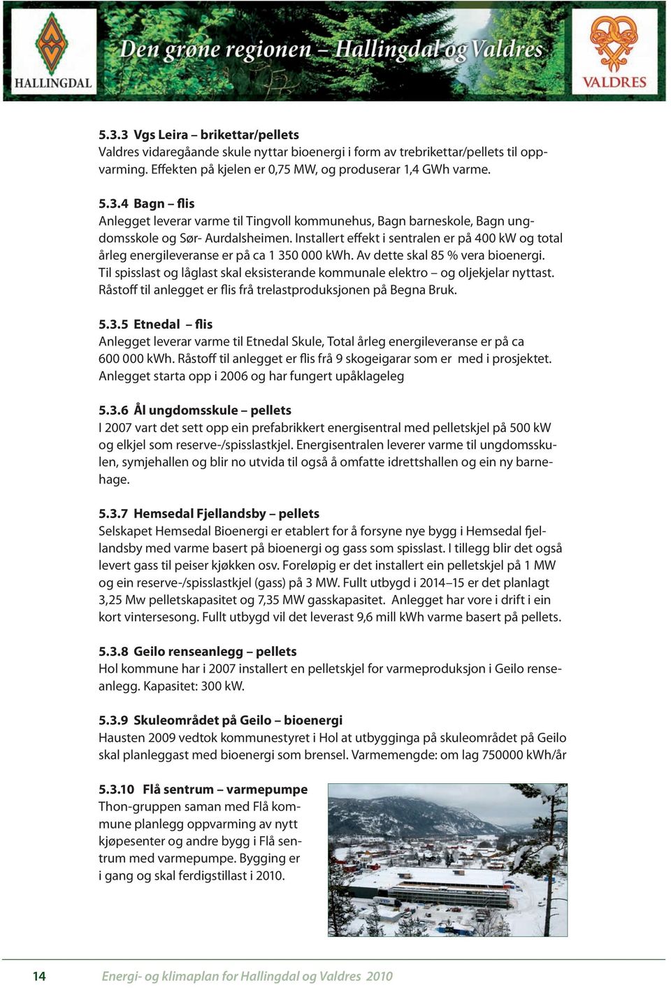 Til spisslast og låglast skal eksisterande kommunale elektro og oljekjelar nyttast. Råstoff til anlegget er flis frå trelastproduksjonen på Begna Bruk. 5.3.