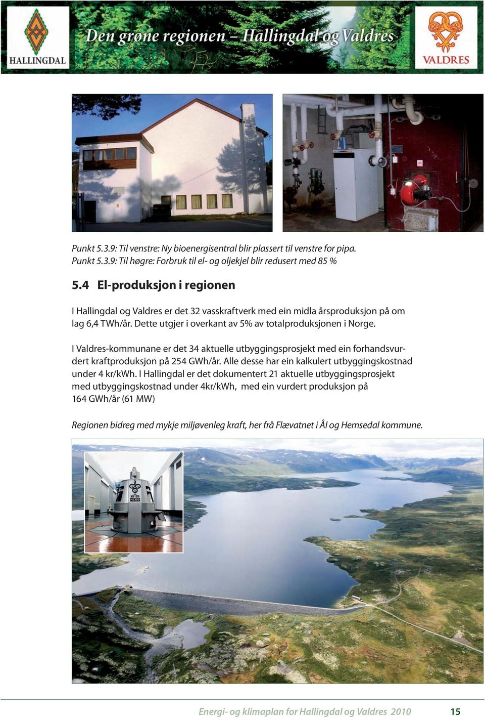 I Valdres-kommunane er det 34 aktuelle utbyggingsprosjekt med ein forhandsvurdert kraftproduksjon på 254 GWh/år. Alle desse har ein kalkulert utbyggingskostnad under 4 kr/kwh.