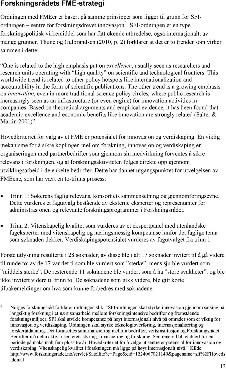 2) forklarer at det er to trender som virker sammen i dette: One is related to the high emphasis put on excellence, usually seen as researchers and research units operating with high quality on