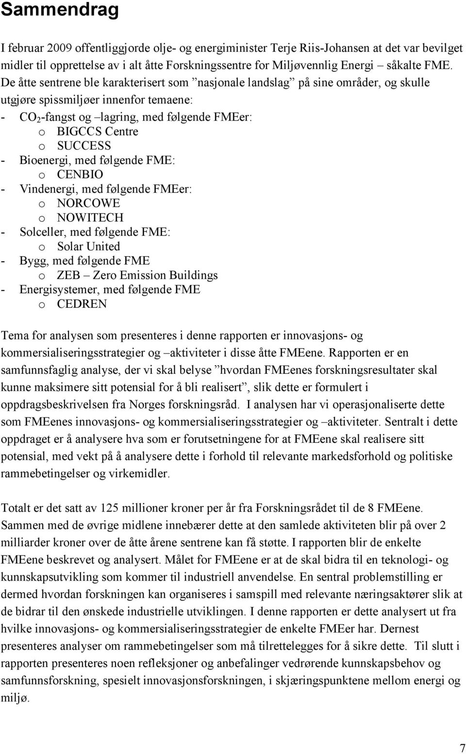 Bioenergi, med følgende FME: o CENBIO - Vindenergi, med følgende FMEer: o NORCOWE o NOWITECH - Solceller, med følgende FME: o Solar United - Bygg, med følgende FME o ZEB Zero Emission Buildings -