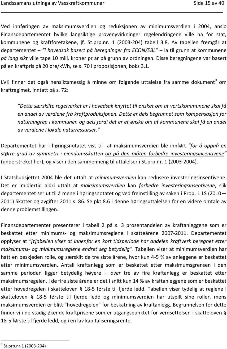 Av tabellen fremgår at departementet i hovedsak basert på beregninger fra ECON/EBL la til grunn at kommunene på lang sikt ville tape 10 mill. kroner pr år på grunn av ordningen.