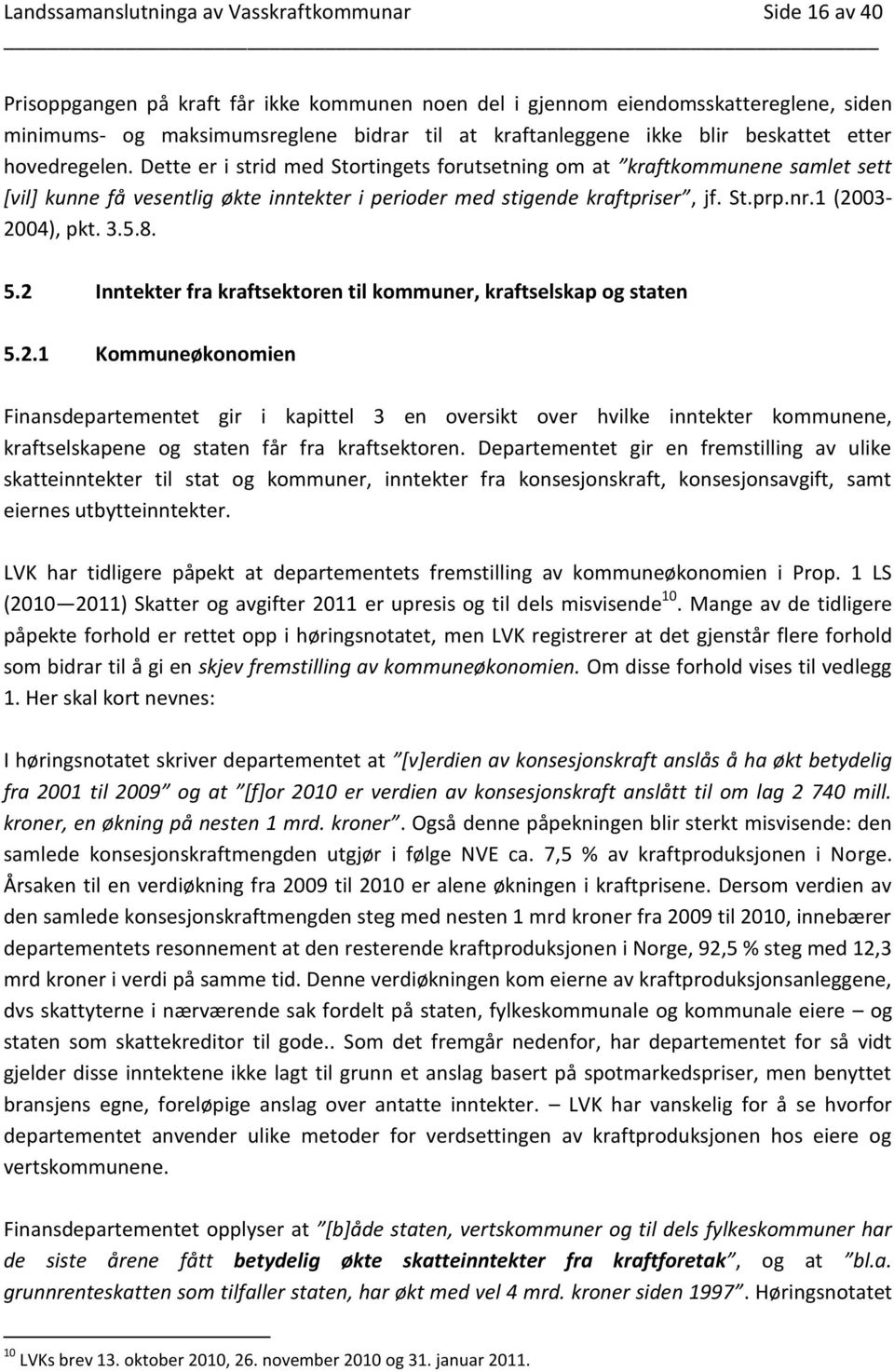 Dette er i strid med Stortingets forutsetning om at kraftkommunene samlet sett *vil+ kunne få vesentlig økte inntekter i perioder med stigende kraftpriser, jf. St.prp.nr.1 (2003-2004), pkt. 3.5.8. 5.