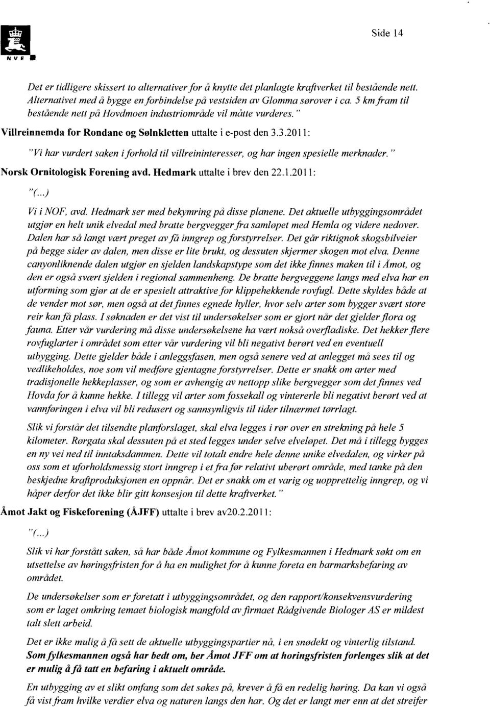 3.2011: "Vi har vurdert saken iforhold til villreininteresser, og har ingen spesielle merknader." Norsk Ornitologisk Forening avd. Hedmark uttalte i brev den 22.1.2011: "(..) Vi i NOF, avd.