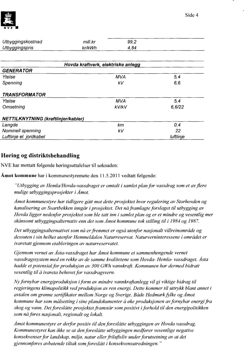 km 0,4 Nominell spenning kv 22 Luftlinje el. brdkabel luftline Høring og distriktsbehandling NVE har mottatt følgende høringsuttalelser til søknaden: Åmot kommune har i kommunestyremøte den 11.5.