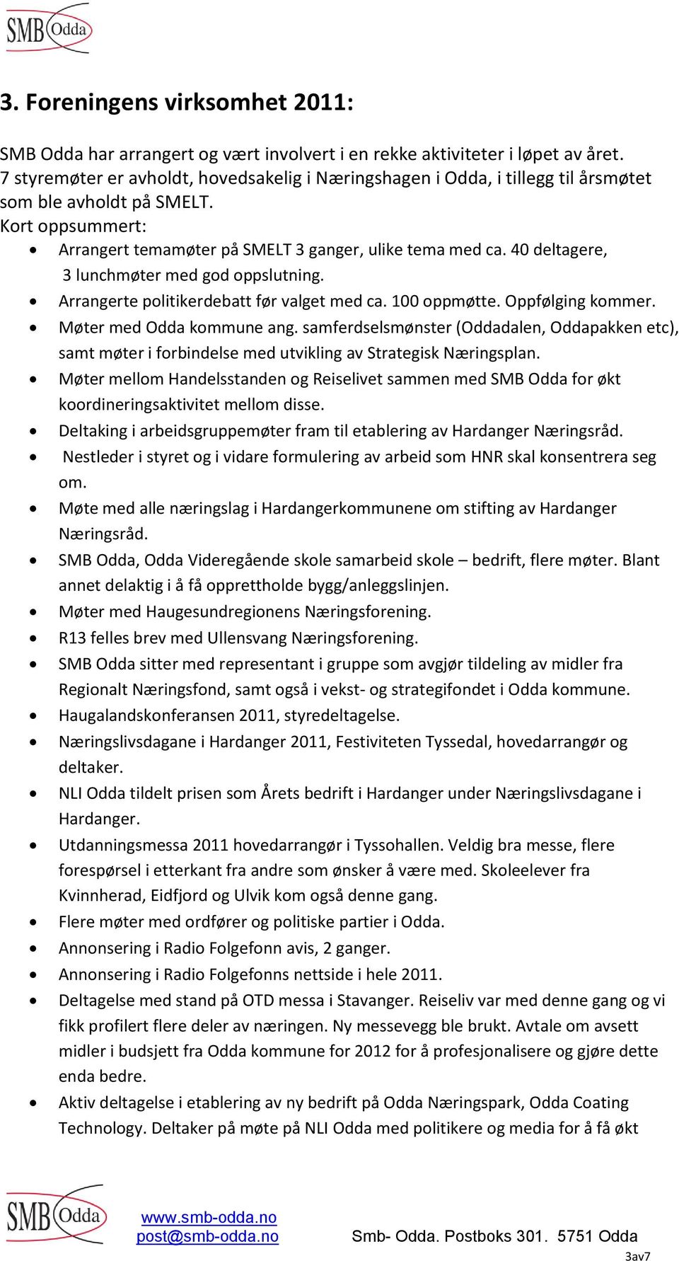 40 deltagere, 3 lunchmøter med god oppslutning. Arrangerte politikerdebatt før valget med ca. 100 oppmøtte. Oppfølging kommer. Møter med Odda kommune ang.