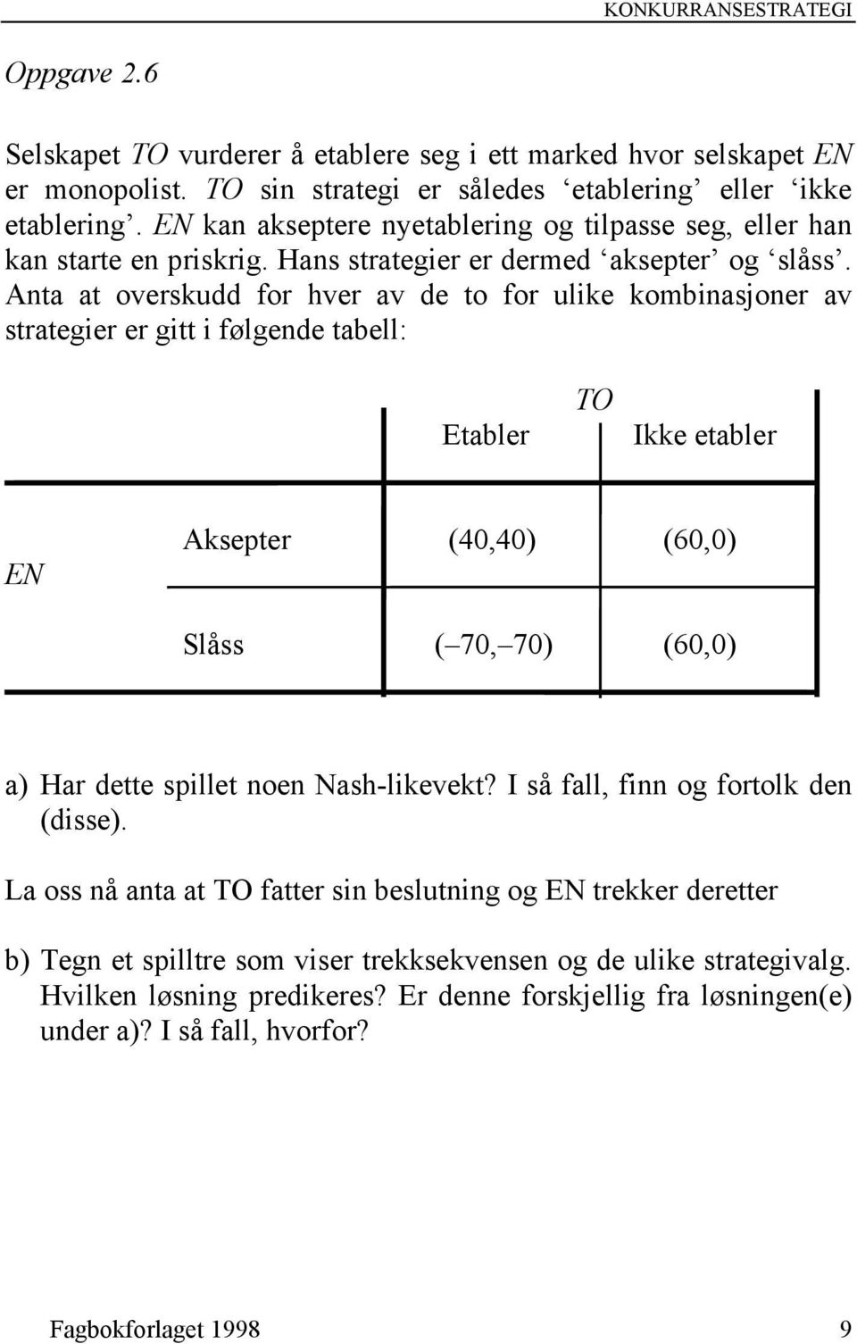 Anta at overskudd for hver av de to for ulike kombinasjoner av strategier er gitt i følgende tabell: Etabler TO Ikke etabler EN Aksepter (40,40) (60,0) Slåss ( 70, 70) (60,0) a) Har dette spillet