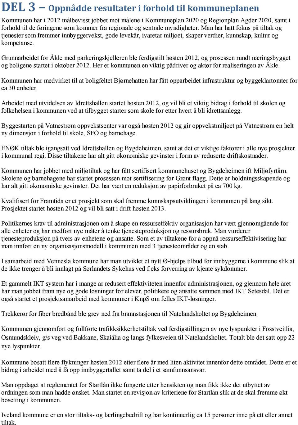 Grunnarbeidet for Åkle med parkeringskjelleren ble ferdigstilt høsten 2012, og prosessen rundt næringsbygget og boligene startet i oktober 2012.