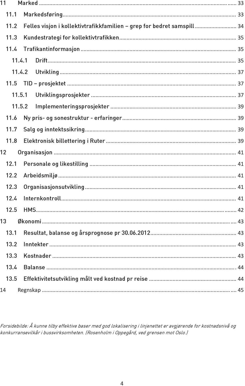 ..39 11.8 Elektronisk billettering i Ruter...39 12 Organisasjon...41 12.1 Personale og likestilling...41 12.2 Arbeidsmiljø...41 12.3 Organisasjonsutvikling...41 12.4 Internkontroll...41 12.5 HMS.