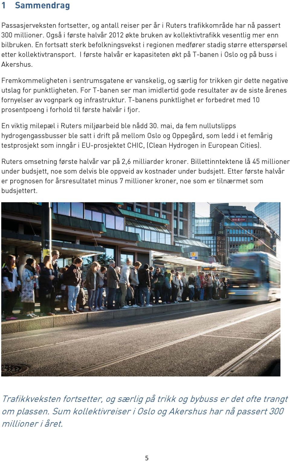I første halvår er kapasiteten økt på T-banen i Oslo og på buss i Akershus. Fremkommeligheten i sentrumsgatene er vanskelig, og særlig for trikken gir dette negative utslag for punktligheten.