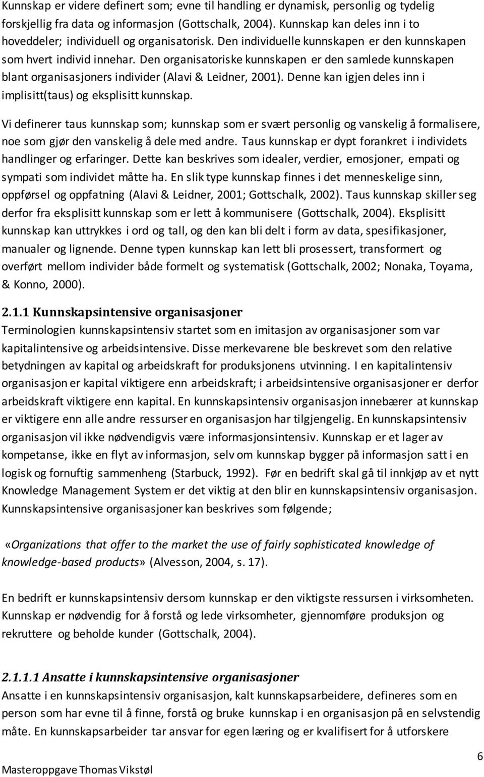 Den organisatoriske kunnskapen er den samlede kunnskapen blant organisasjoners individer (Alavi & Leidner, 2001). Denne kan igjen deles inn i implisitt(taus) og eksplisitt kunnskap.