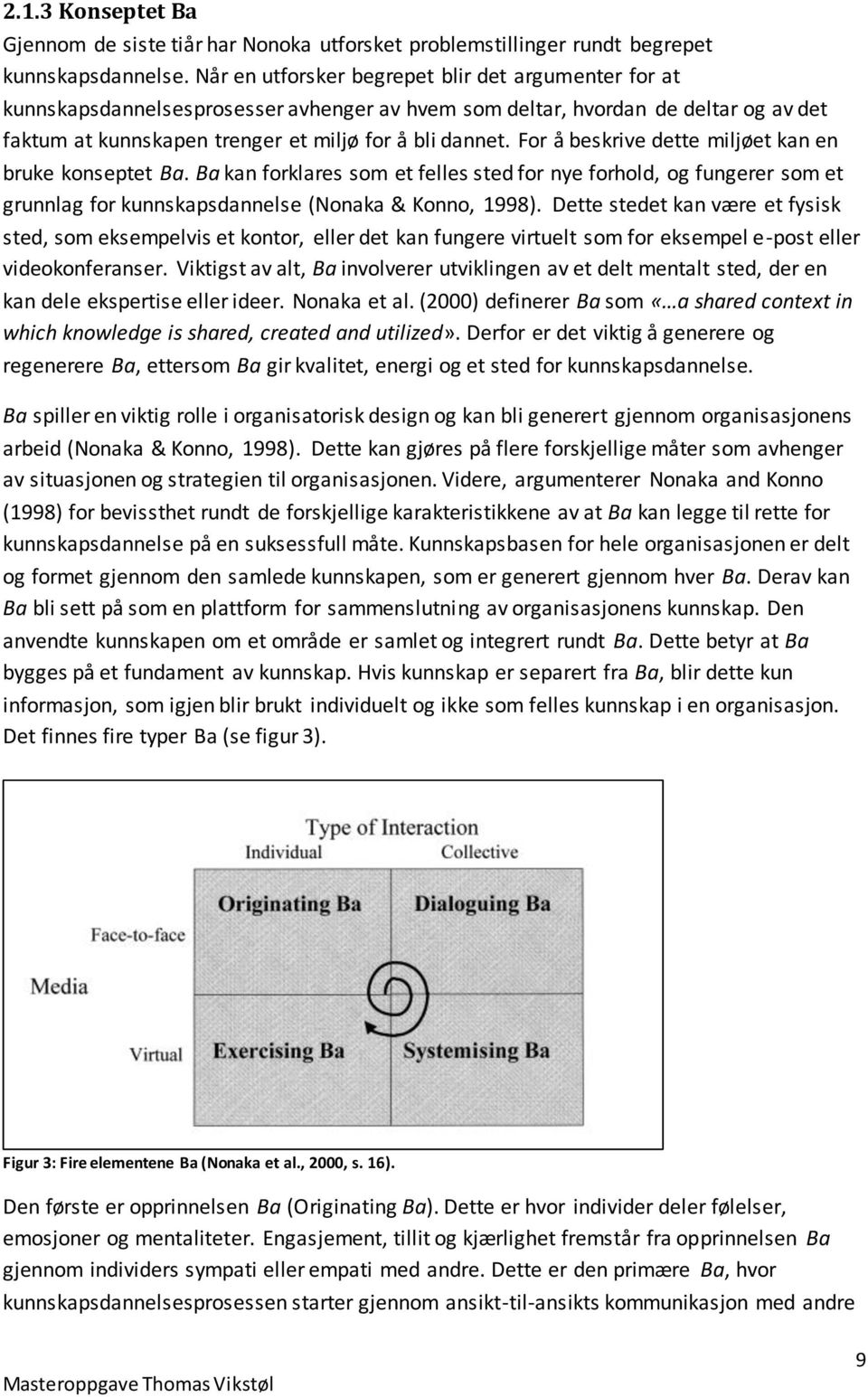 For å beskrive dette miljøet kan en bruke konseptet Ba. Ba kan forklares som et felles sted for nye forhold, og fungerer som et grunnlag for kunnskapsdannelse (Nonaka & Konno, 1998).