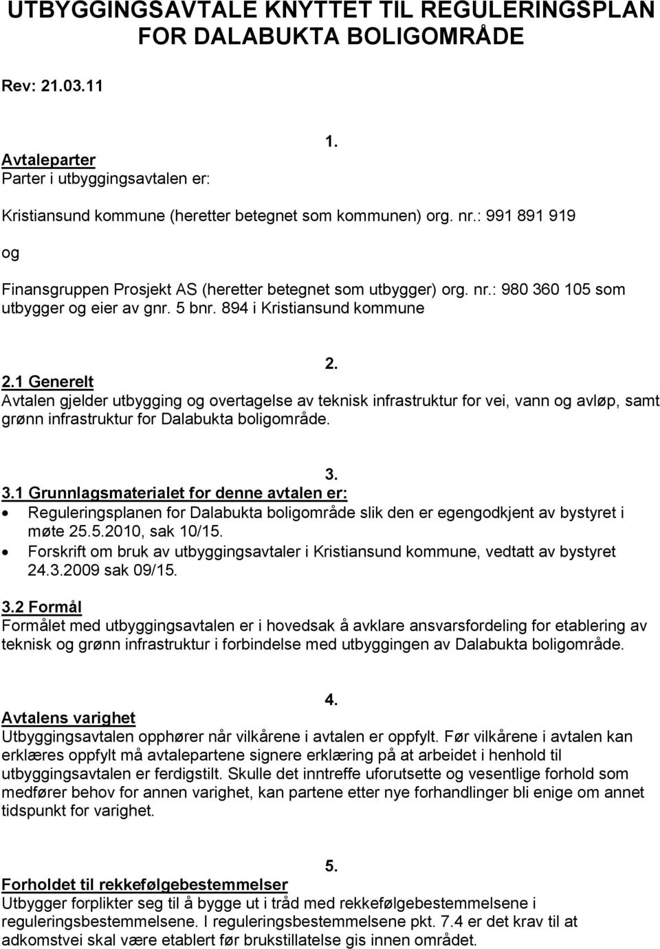 2.1 Generelt Avtalen gjelder utbygging og overtagelse av teknisk infrastruktur for vei, vann og avløp, samt grønn infrastruktur for Dalabukta boligområde. 3.