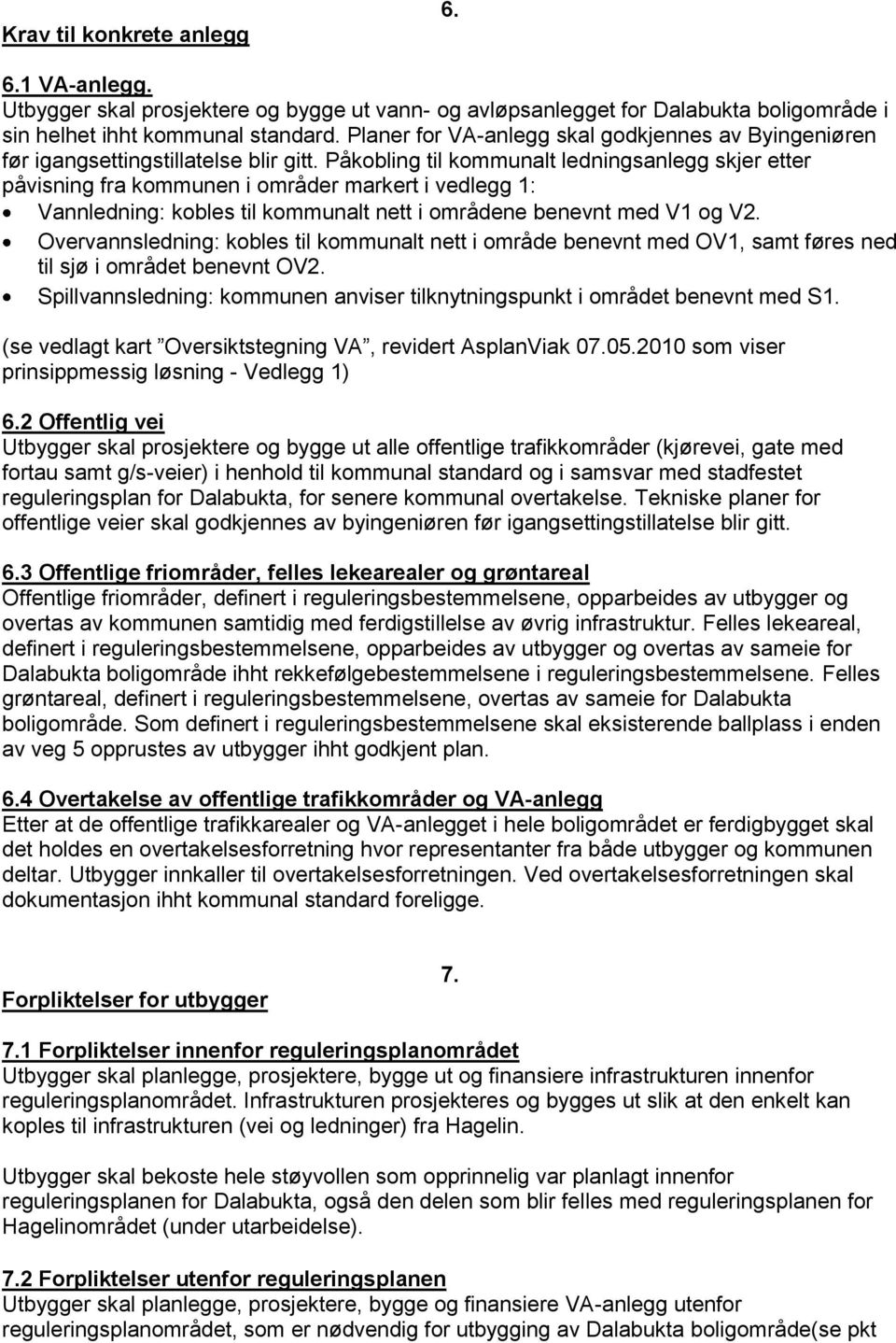 Påkobling til kommunalt ledningsanlegg skjer etter påvisning fra kommunen i områder markert i vedlegg 1: Vannledning: kobles til kommunalt nett i områdene benevnt med V1 og V2.