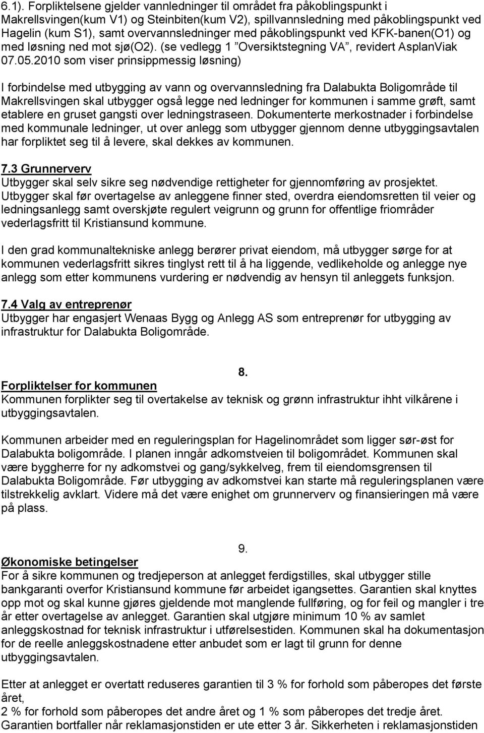 2010 som viser prinsippmessig løsning) I forbindelse med utbygging av vann og overvannsledning fra Dalabukta Boligområde til Makrellsvingen skal utbygger også legge ned ledninger for kommunen i samme