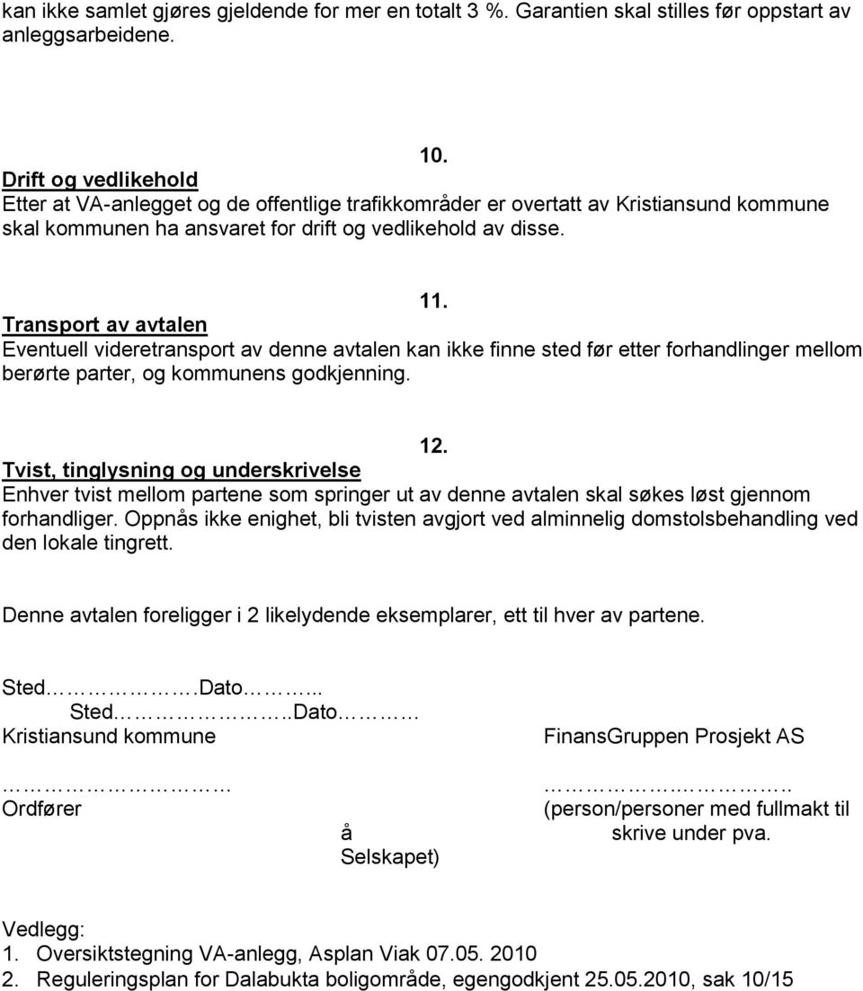 Transport av avtalen Eventuell videretransport av denne avtalen kan ikke finne sted før etter forhandlinger mellom berørte parter, og kommunens godkjenning. 12.