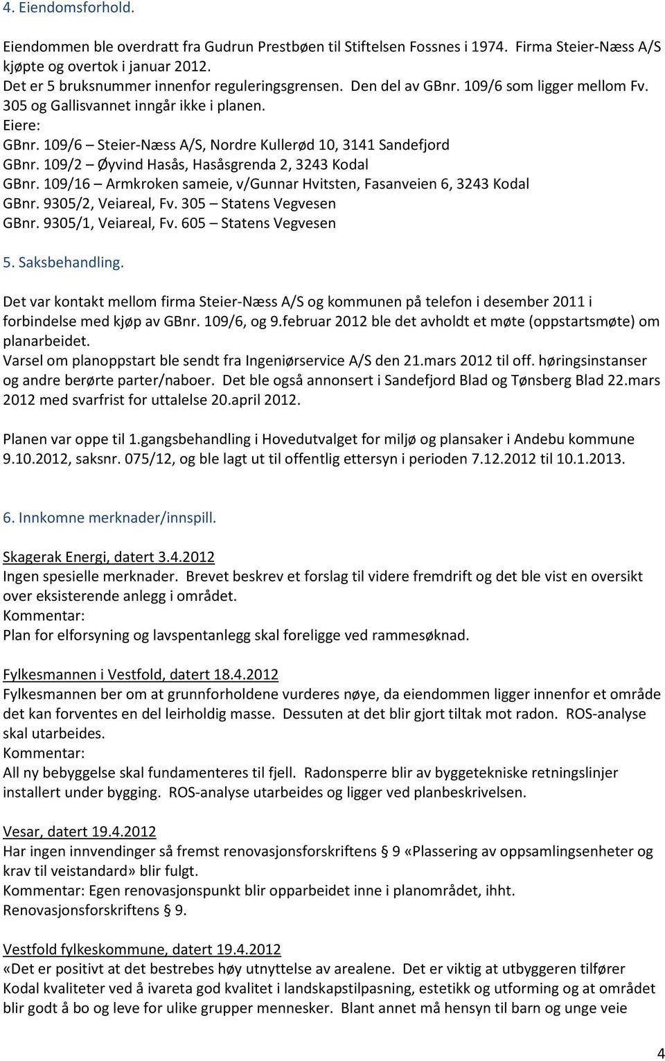 109/6 Steier-Næss A/S, Nordre Kullerød 10, 3141 Sandefjord GBnr. 109/2 Øyvind Hasås, Hasåsgrenda 2, 3243 Kodal GBnr. 109/16 Armkroken sameie, v/gunnar Hvitsten, Fasanveien 6, 3243 Kodal GBnr.