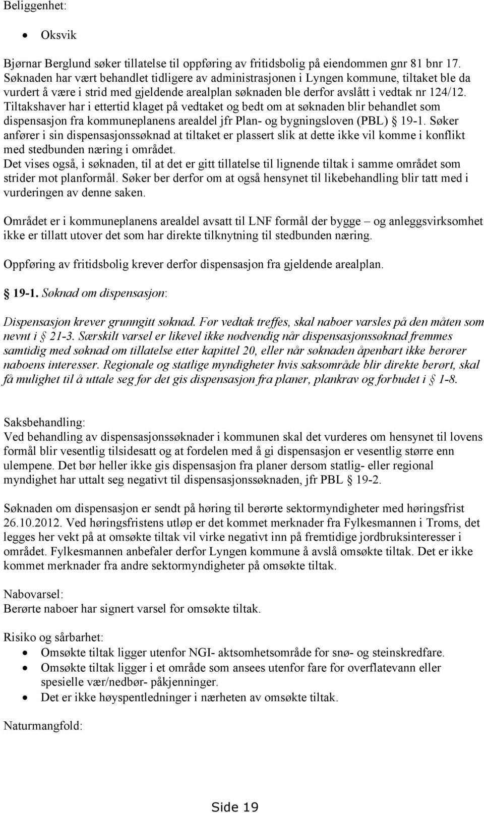 Tiltakshaver har i ettertid klaget på vedtaket og bedt om at søknaden blir behandlet som dispensasjon fra kommuneplanens arealdel jfr Plan- og bygningsloven (PBL) 19-1.