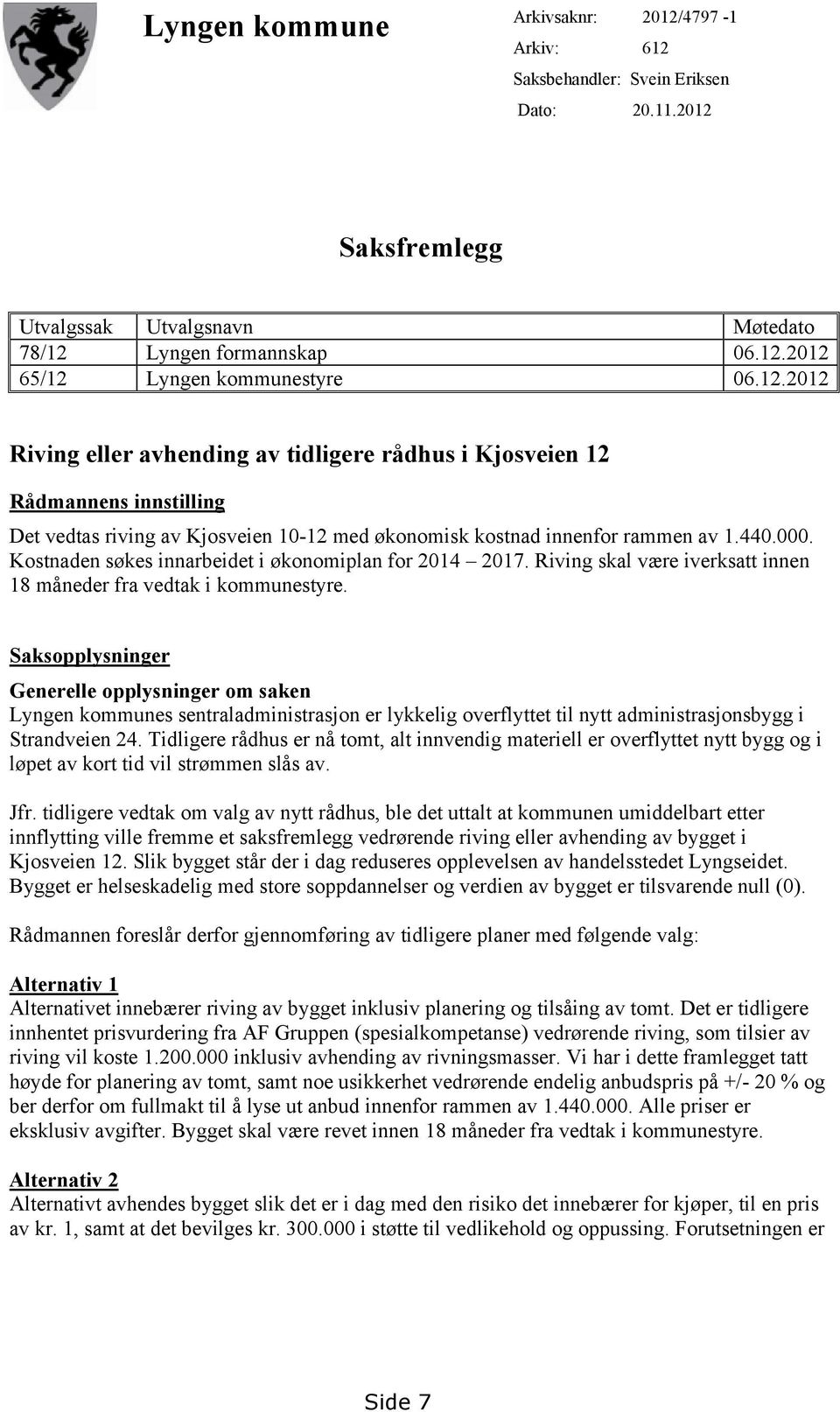 Kostnaden søkes innarbeidet i økonomiplan for 2014 2017. Riving skal være iverksatt innen 18 måneder fra vedtak i kommunestyre.