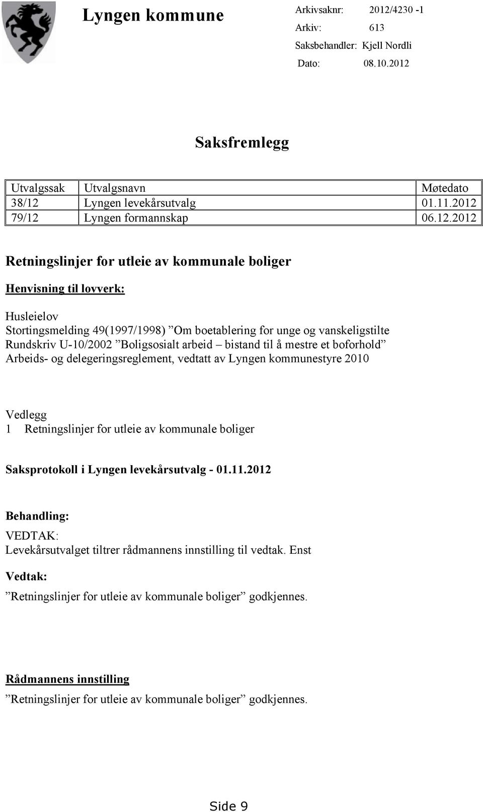 Rundskriv U-10/2002 Boligsosialt arbeid bistand til å mestre et boforhold Arbeids- og delegeringsreglement, vedtatt av Lyngen kommunestyre 2010 Vedlegg 1 Retningslinjer for utleie av kommunale