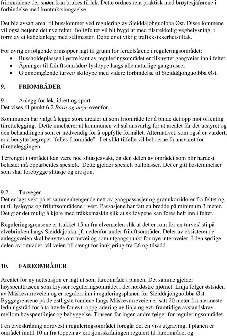 Boligfeltet vil bli bygd ut med tilstrekkelig vegbelysning, i form av et kabelanlegg med stålmaster. Dette er et viktig trafikksikkerhetstiltak.