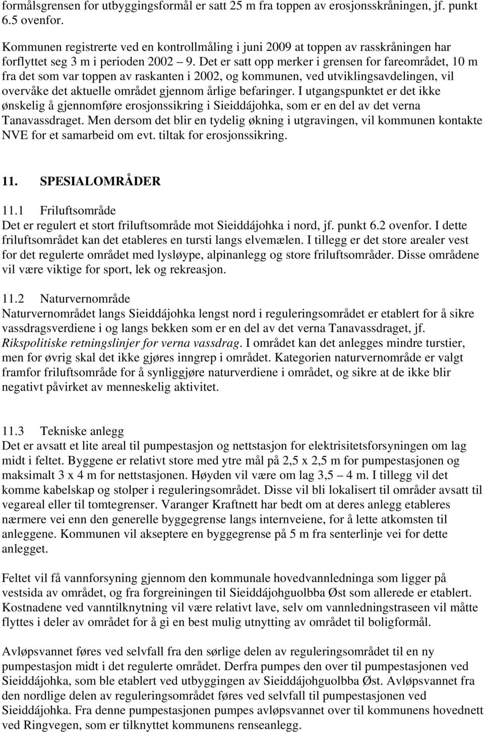 Det er satt opp merker i grensen for fareområdet, 10 m fra det som var toppen av raskanten i 2002, og kommunen, ved utviklingsavdelingen, vil overvåke det aktuelle området gjennom årlige befaringer.