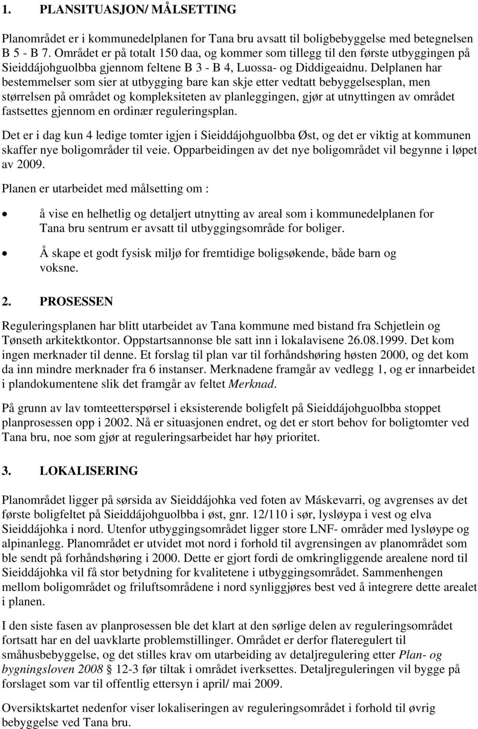 Delplanen har bestemmelser som sier at utbygging bare kan skje etter vedtatt bebyggelsesplan, men størrelsen på området og kompleksiteten av planleggingen, gjør at utnyttingen av området fastsettes