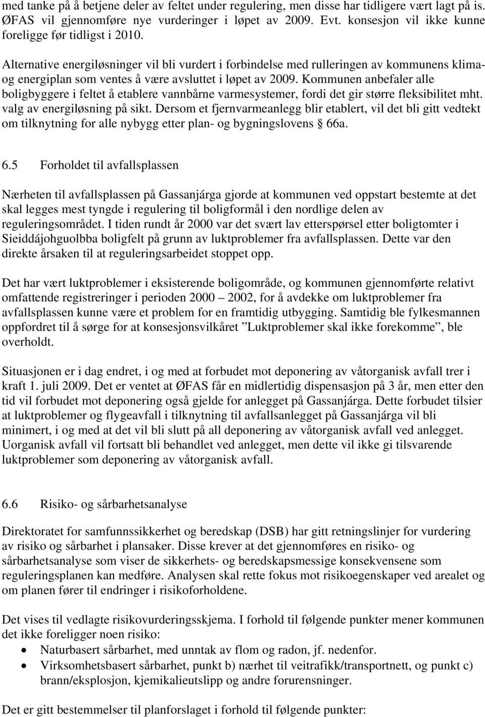 Alternative energiløsninger vil bli vurdert i forbindelse med rulleringen av kommunens klimaog energiplan som ventes å være avsluttet i løpet av 2009.