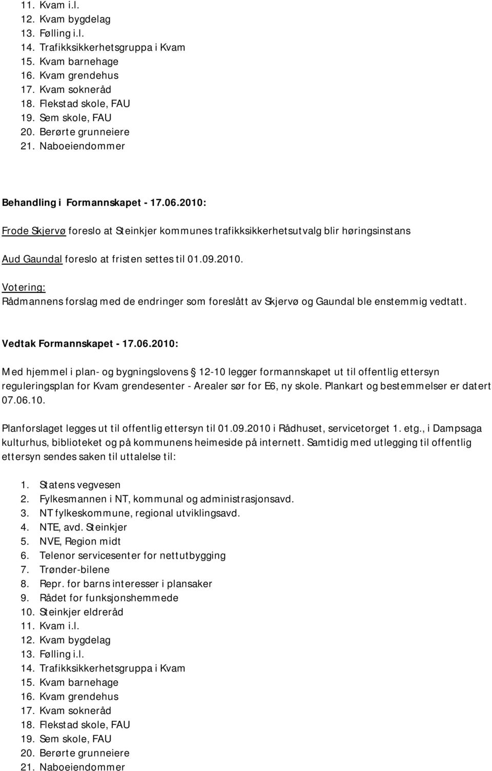 2010: Frode Skjervø foreslo at Steinkjer kommunes trafikksikkerhetsutvalg blir høringsinstans Aud Gaundal foreslo at fristen settes til 01.09.2010. Votering: Rådmannens forslag med de endringer som foreslått av Skjervø og Gaundal ble enstemmig vedtatt.