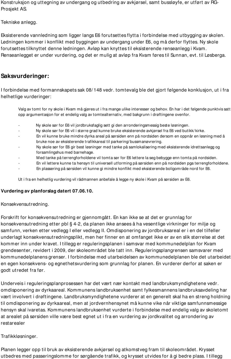 Ny skole forutsettes tilknyttet denne ledningen. Avløp kan knyttes til eksisterende renseanlegg i Kvam. Renseanlegget er under vurdering, og det er mulig at avløp fra Kvam føres til Sunnan, evt.