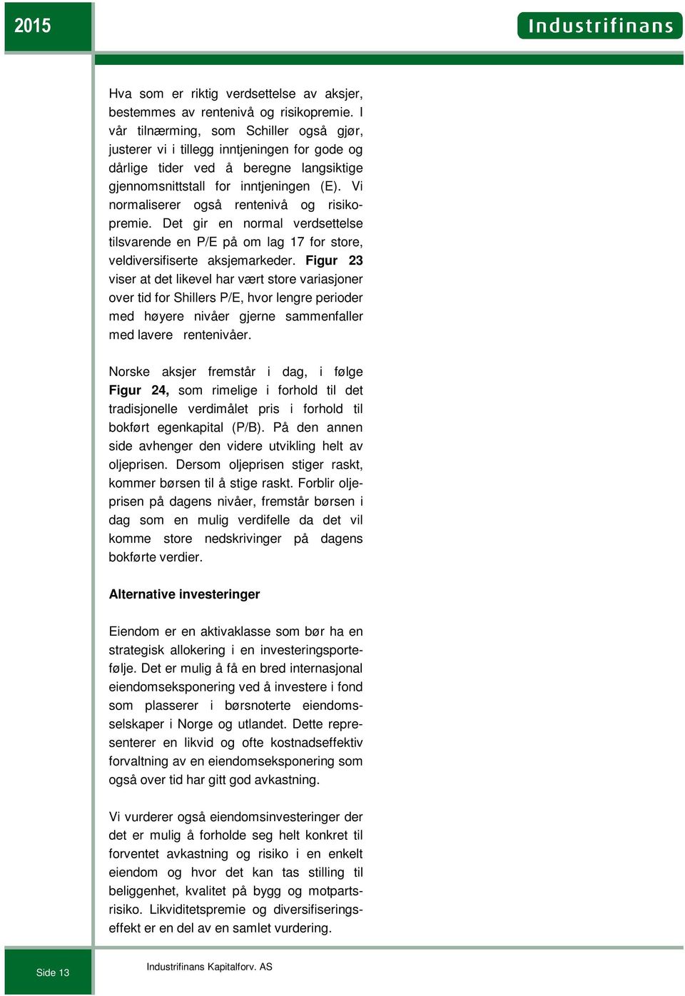 Vi normaliserer også rentenivå og risikopremie. Det gir en normal verdsettelse tilsvarende en P/E på om lag 17 for store, veldiversifiserte aksjemarkeder.