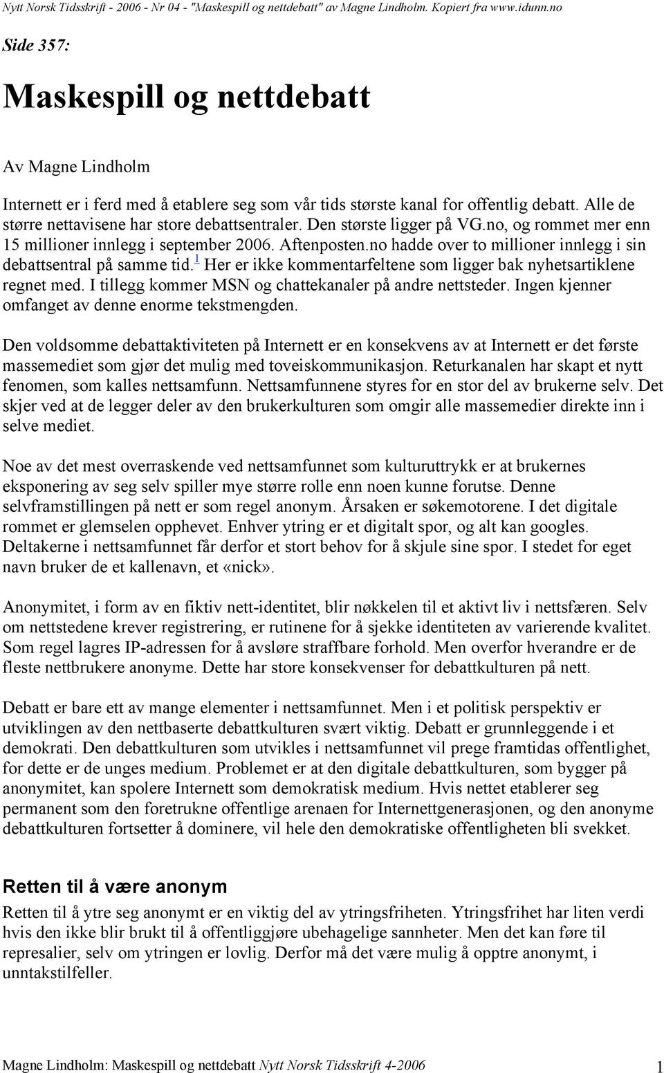 Den største ligger på VG.no, og rommet mer enn 15 millioner innlegg i september 2006. Aftenposten.no hadde over to millioner innlegg i sin debattsentral på samme tid.