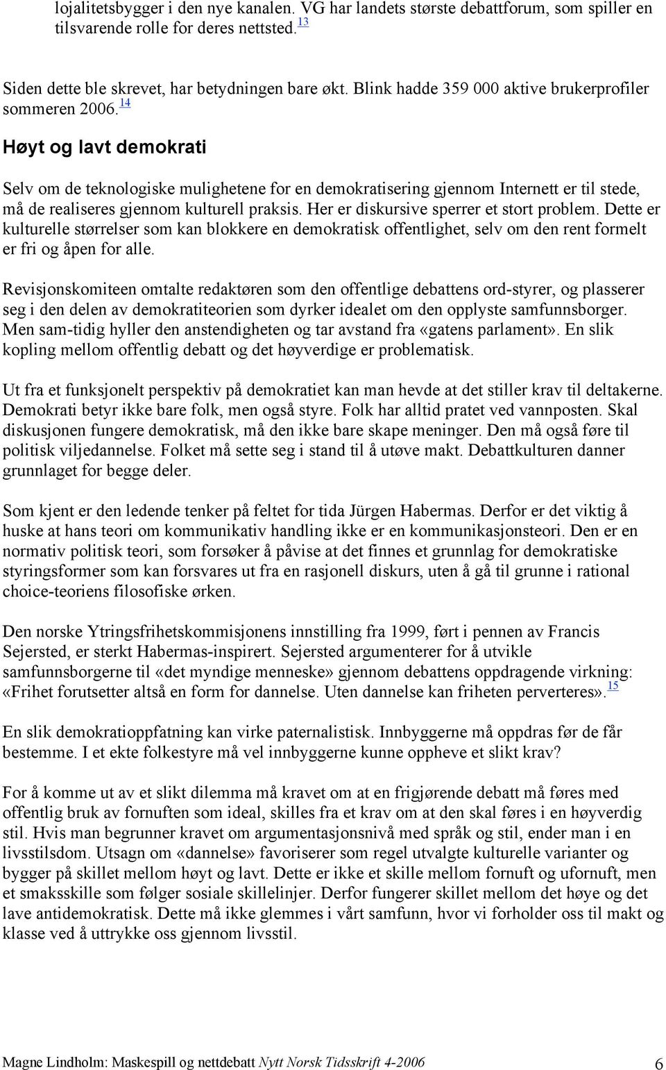 14 Høyt og lavt demokrati Selv om de teknologiske mulighetene for en demokratisering gjennom Internett er til stede, må de realiseres gjennom kulturell praksis.