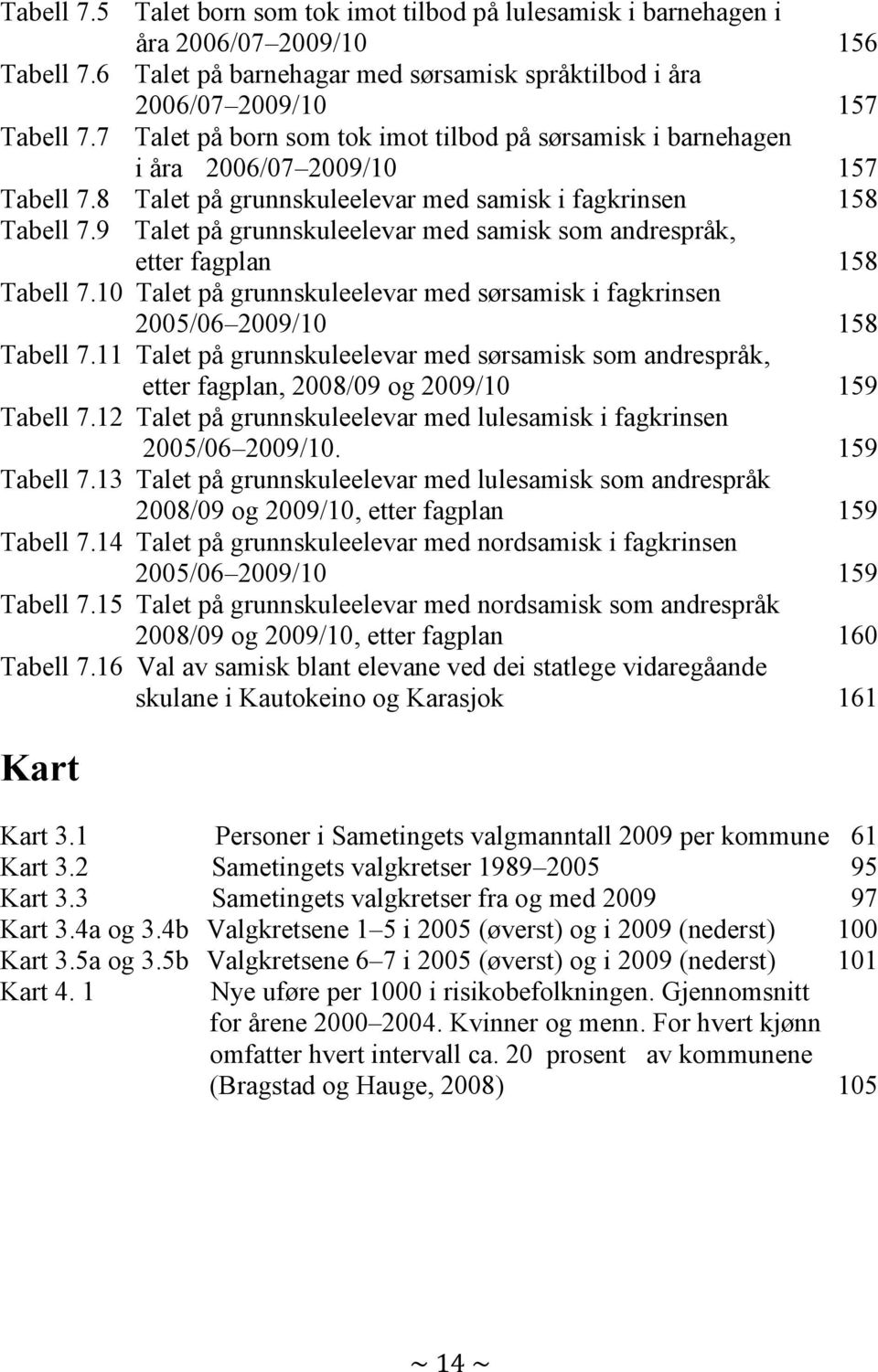 9 Talet på grunnskuleelevar med samisk som andrespråk, etter fagplan 158 Tabell 7.10 Talet på grunnskuleelevar med sørsamisk i fagkrinsen 2005/06 2009/10 158 Tabell 7.