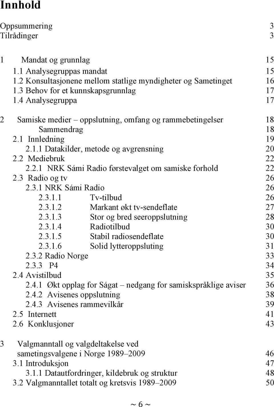 3 Radio og tv 26 2.3.1 NRK Sámi Radio 26 2.3.1.1 Tv-tilbud 26 2.3.1.2 Markant økt tv-sendeflate 27 2.3.1.3 Stor og bred seeroppslutning 28 2.3.1.4 Radiotilbud 30 2.3.1.5 Stabil radiosendeflate 30 2.3.1.6 Solid lytteroppsluting 31 2.