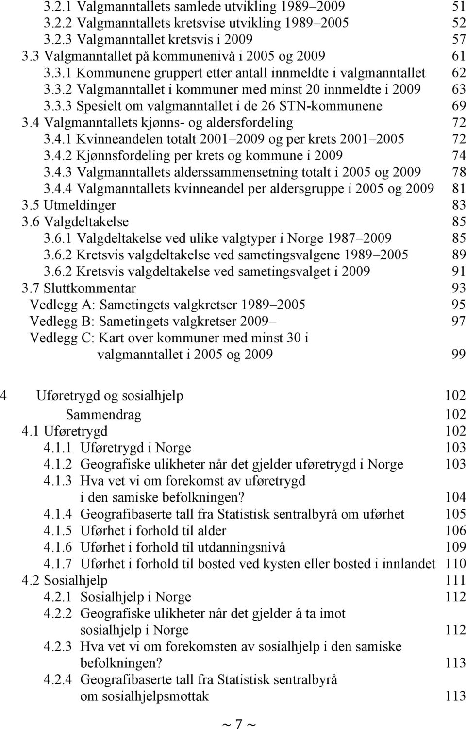 4 Valgmanntallets kjønns- og aldersfordeling 72 3.4.1 Kvinneandelen totalt 2001 2009 og per krets 2001 2005 72 3.4.2 Kjønnsfordeling per krets og kommune i 2009 74 3.4.3 Valgmanntallets alderssammensetning totalt i 2005 og 2009 78 3.