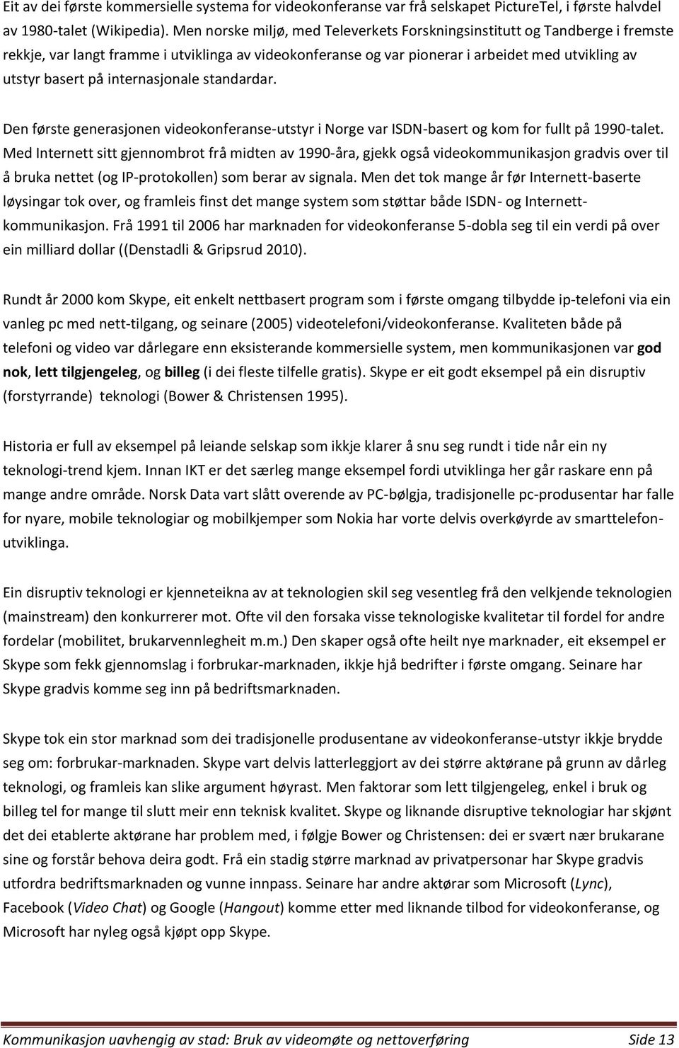 internasjonale standardar. Den første generasjonen videokonferanse-utstyr i Norge var ISDN-basert og kom for fullt på 1990-talet.