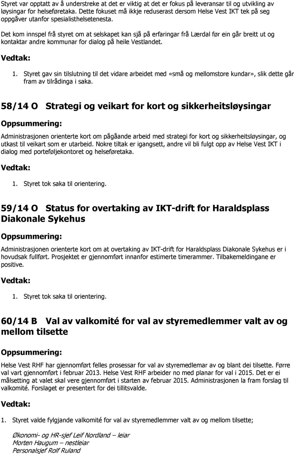 Det kom innspel frå styret om at selskapet kan sjå på erfaringar frå Lærdal før ein går breitt ut og kontaktar andre kommunar for dialog på heile Vestlandet. Vedtak: 1.