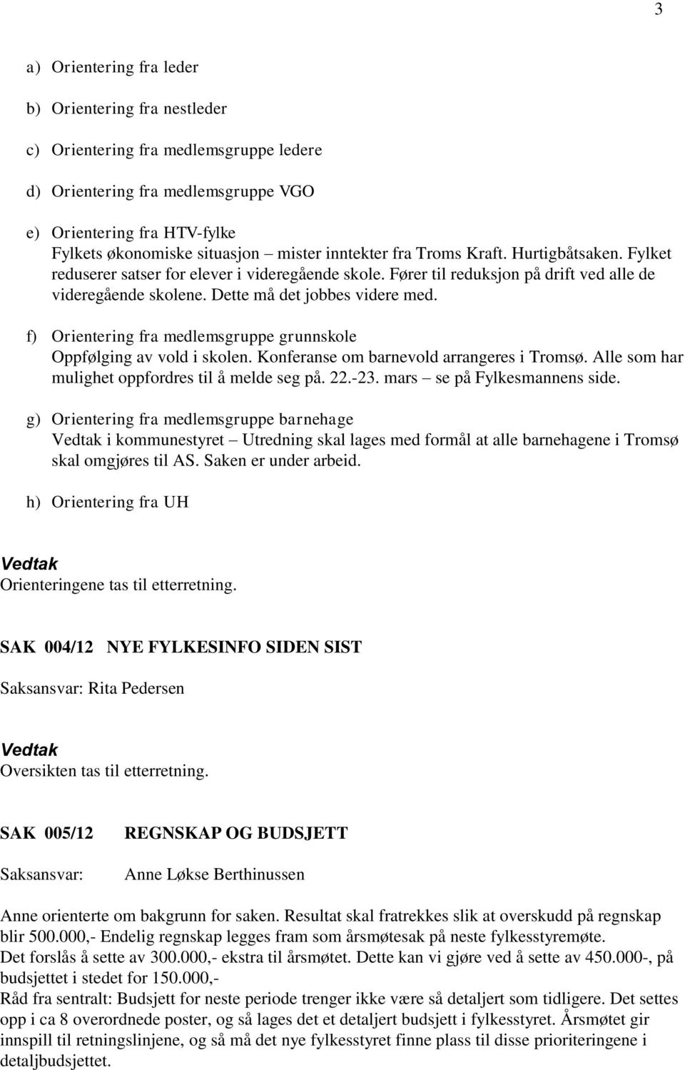 f) Orientering fra medlemsgruppe grunnskole Oppfølging av vold i skolen. Konferanse om barnevold arrangeres i Tromsø. Alle som har mulighet oppfordres til å melde seg på. 22.-23.