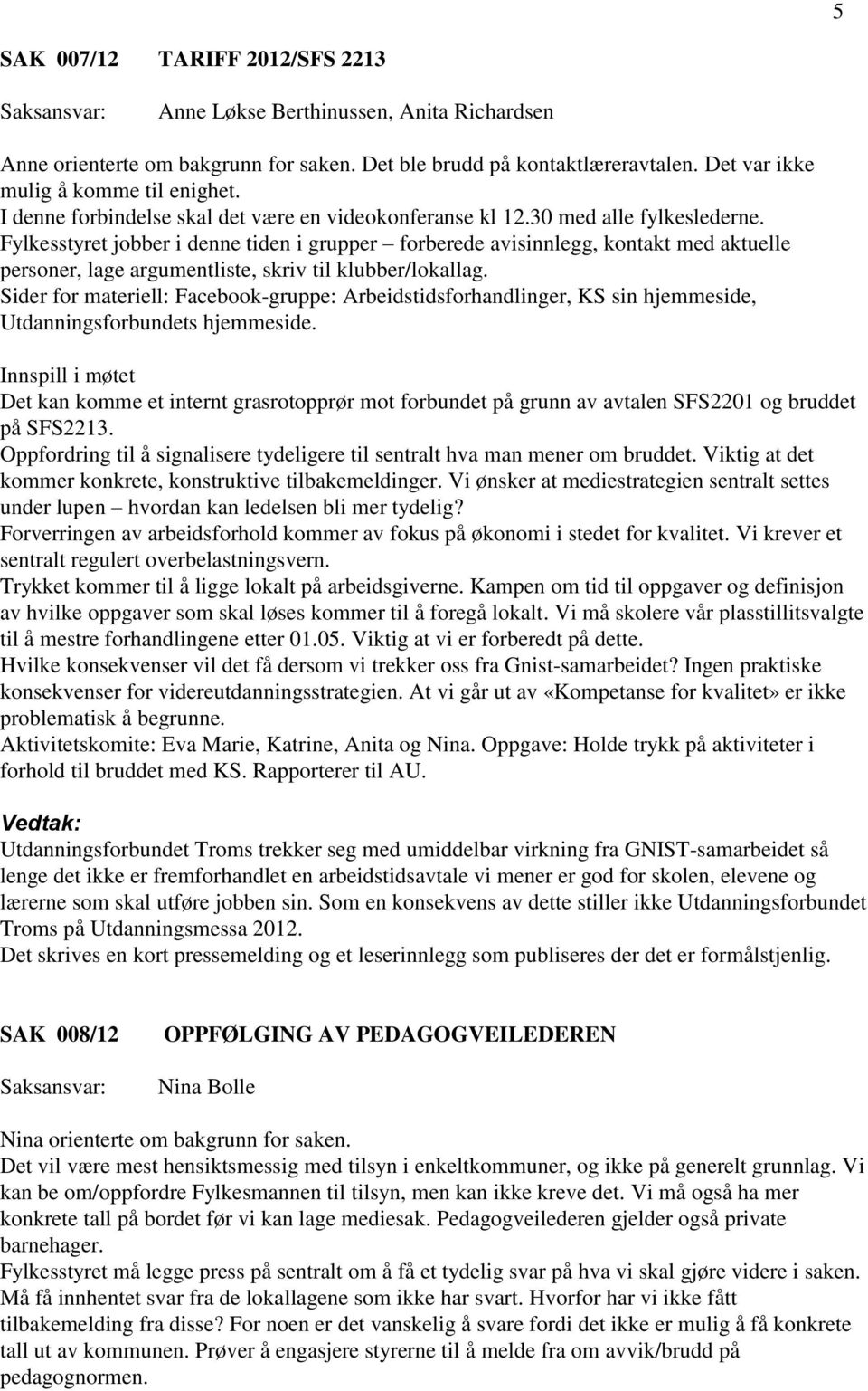 Fylkesstyret jobber i denne tiden i grupper forberede avisinnlegg, kontakt med aktuelle personer, lage argumentliste, skriv til klubber/lokallag.