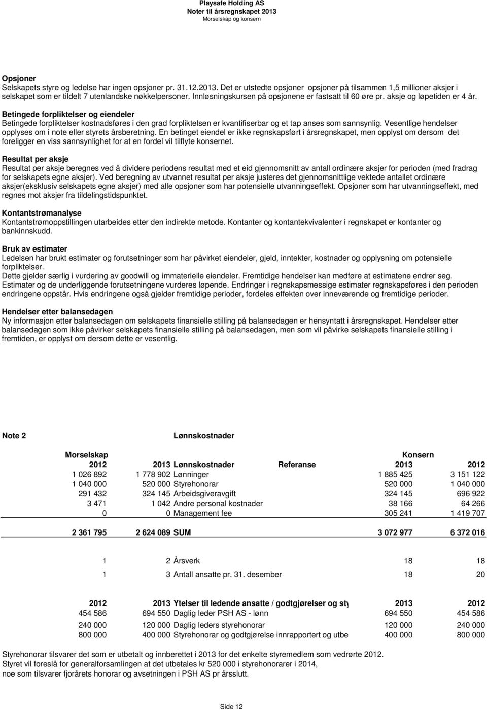 Betingede forpliktelser og eiendeler Betingede forpliktelser kostnadsføres i den grad forpliktelsen er kvantifiserbar og et tap anses som sannsynlig.