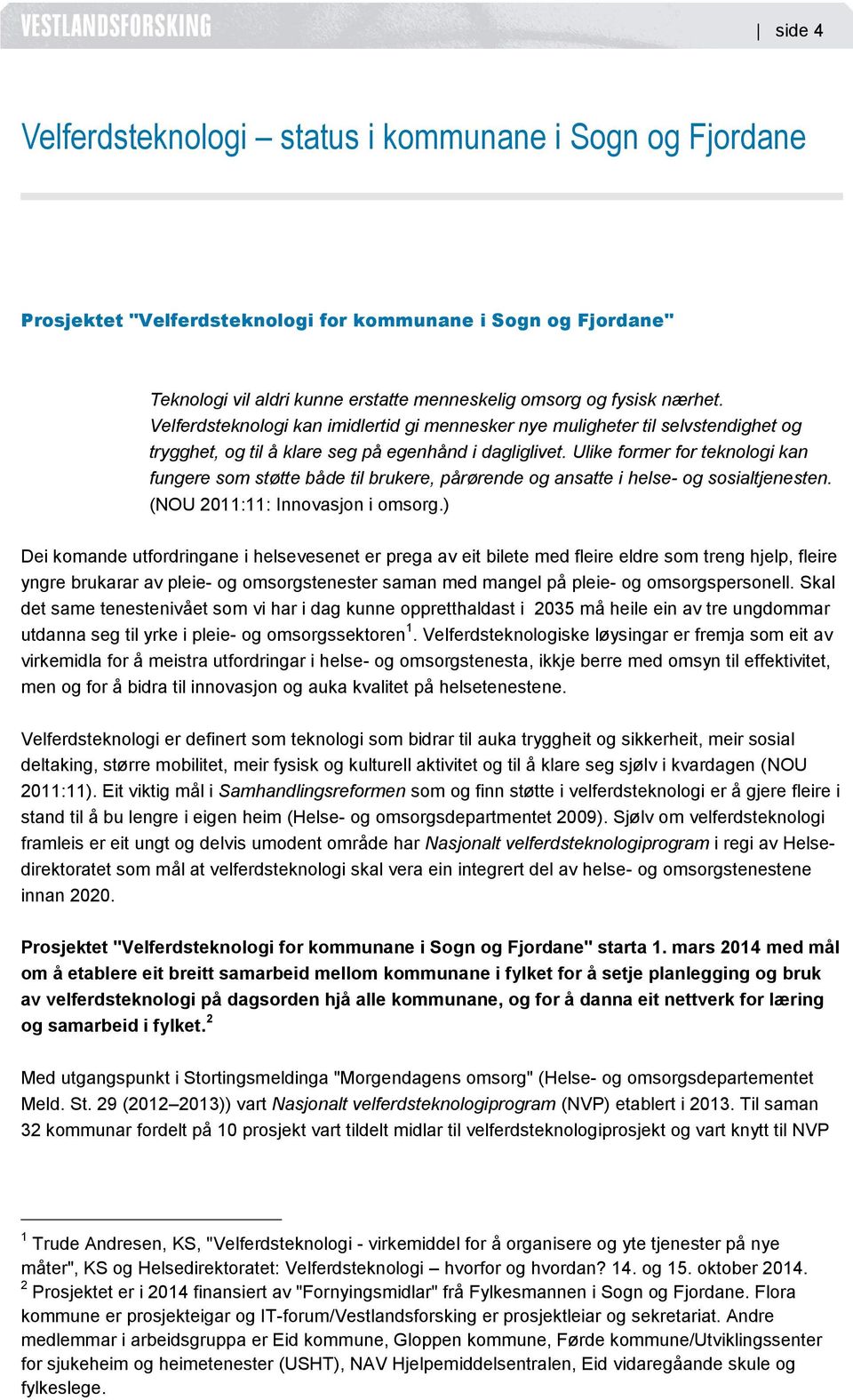 Ulike former for teknologi kan fungere som støtte både til brukere, pårørende og ansatte i helse- og sosialtjenesten. (NOU 2011:11: Innovasjon i omsorg.