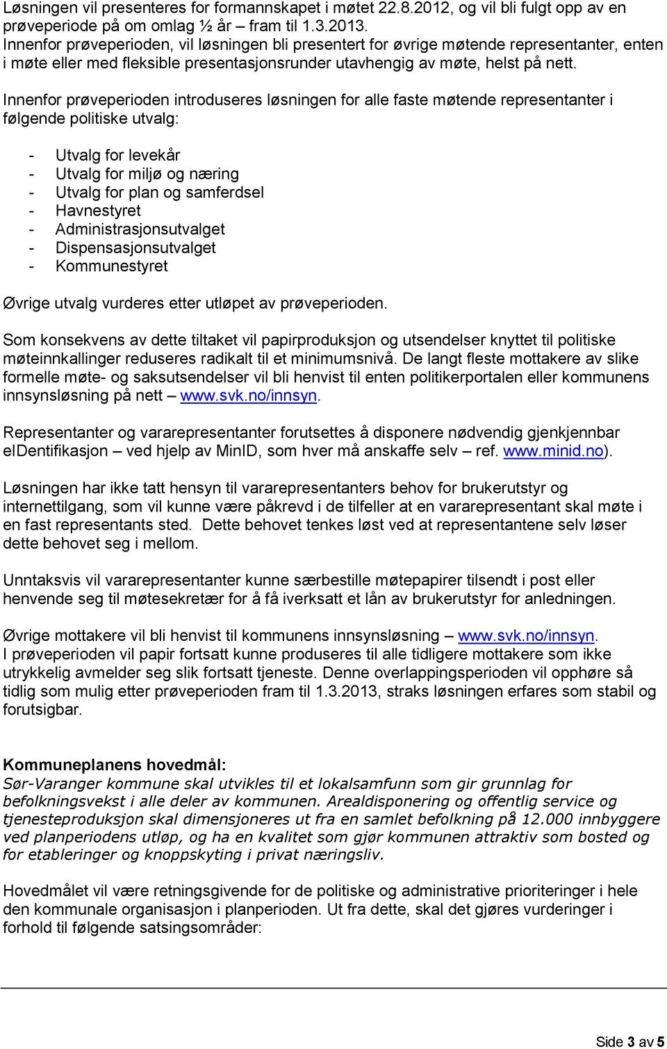 Innenfor prøveperioden introduseres løsningen for alle faste møtende representanter i følgende politiske utvalg: - Utvalg for levekår - Utvalg for miljø og næring - Utvalg for plan og samferdsel -